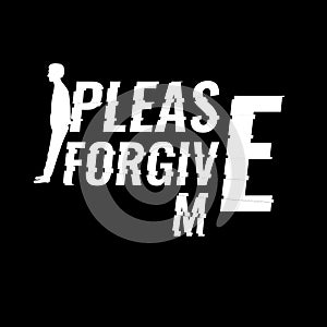 Please forgive me sentence or slogan for T-shirt and apparels. Graphic vector print.