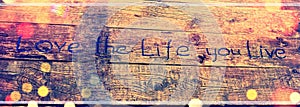 Positive inspiring quote written carved in wood Love the life you live. Best motivational quotes, inspirational quotes and sayings