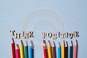 Positive thinking, Happy and optimistic attitude Concept. Colored pencils and the words think positive. Copy space.