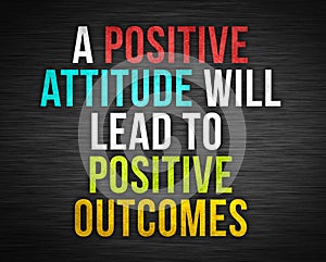 Positve attitude lead to positive outcomes