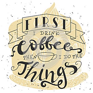 Poster with hand lettering. Quote for card design. Ink illustration. First i drink coffee then i do the things