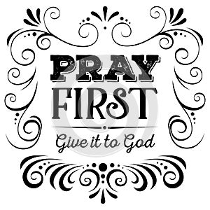 Pray First Give it to God Black on White Background