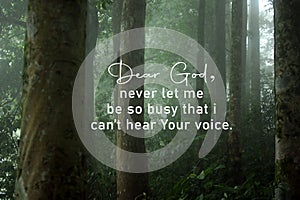 Prayer inspirational quote - Dear God, never let me be so busy that i cannot hear your voice. Believe and love God concept.