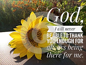 Prayer inspirational quote - God, i will never be able to thank you enough for always being there for me. With sunflower blossom photo