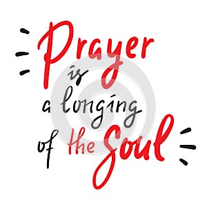 Prayer is a longing of the soul - inspire motivational religious quote. Hand drawn beautiful lettering. Print