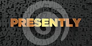 Presently - Gold text on black background - 3D rendered royalty free stock picture