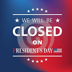 President s Day Background Design. We will be Closed on President s Day.