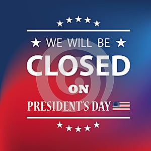 President s Day Background Design. We will be Closed on President s Day.