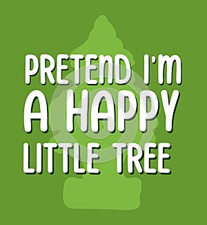 Pretend im a happy little tree