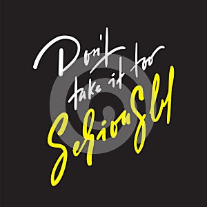 Don`t take it too seriously - inspire and motivational quote. Hand drawn beautiful lettering.