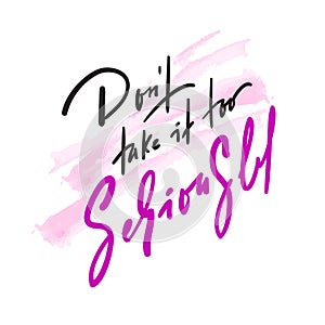 Don`t take it too seriously - inspire and motivational quote. Hand drawn beautiful lettering. Print for inspirational poster, t-sh