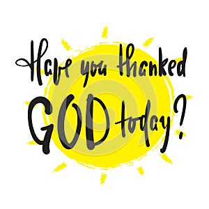 Have you thanked God today - religious inspire and motivational quote. photo