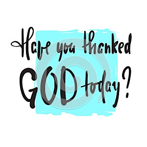Have you thanked God today - religious inspire and motivational quote. Hand drawn beautiful lettering. photo
