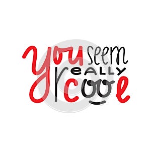 You seem really cool - inspire and motivational quote.