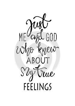 Just me and god who knew about my true fellings, hand drawn typography poster. T shirt hand lettered calligraphic design. photo