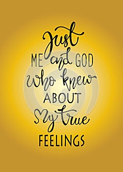 Just me and god who knew about my true fellings, hand drawn typography poster. T shirt hand lettered calligraphic design. photo
