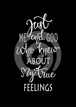 Just me and god who knew about my true fellings, hand drawn typography poster. T shirt hand lettered calligraphic design. photo