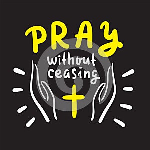 Pray without ceasing - inspire and motivational religious quote. Hand drawn beautiful lettering. Print photo