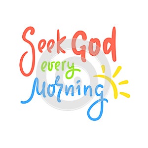 Seek God every morning - inspire motivational religious quote. Hand drawn beautiful lettering.
