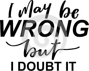I May Be Wrong But I Doubt It Quotes, Sarcasm Lettering Quotes photo