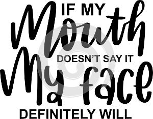 If My Mouth Doesnt Say It My Face Definitely Will Quotes, Sarcasm Lettering Quotes photo