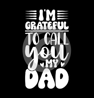 I'm Grateful To Call You My Dad Funny Fathers Day Greeting Grateful Dad Tee