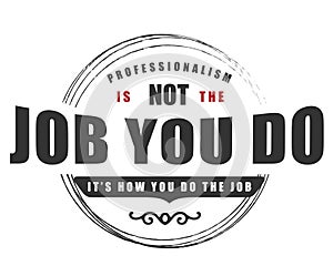 Professionalism is not the job you do it`s how you do the job photo