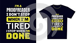 Proofreader T Shirt Design. I \'m a Proofreader I Don\'t Stop When I\'m Tired, I Stop When I\'m Done