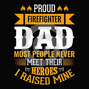 Proud firefighter dad most people never meet their heroes I raised mine