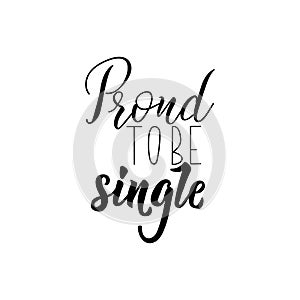 Proud to be single. lettering. calligraphy vector illustration