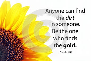 Proverb 11.27 inspirational quote - Anyone can find the dirt in someone. Be the one who finds the gold. With half yellow sunflower