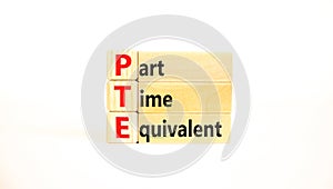 PTE Part time equivalent symbol. Concept words PTE Part time equivalent on wooden block. Beautiful white table white background.