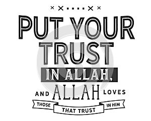 Put your trust in Allah, and Allah loves those that trust in him