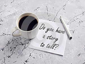 The question do you have a story to tell handwritten on a paper with pen and coffee mug