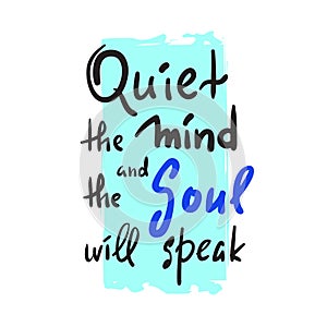 Quiet the Mind and the Soul will speak - inspire and motivational quote.Hand drawn beautiful lettering. Print for inspirational po