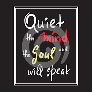 Quiet the Mind and the Soul will speak - inspire and motivational quote.Hand drawn beautiful lettering. Print for inspirational po