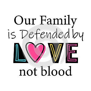 Quote for adoption children and parents. Our Family is Defended by Love not blood. Text for Foster Family. Lettering for