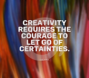 Quote by Erich Fromm. Creativity requires the courage to let go of certainties.