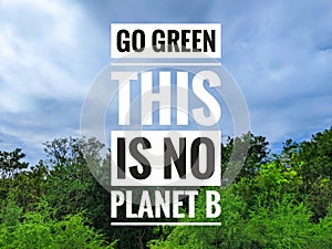 This quote GO GREEN THIS IS NO PLANET B