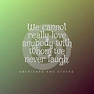 Quote on green background - We cannot really love with whom we never laugh
