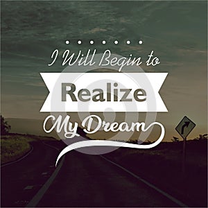 Quote. I will begin to realize my dream. Inspirational and motivational quotes and sayings about life, photo