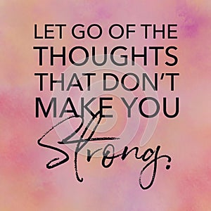 Quote - Let go of the thoughts that don`t make you strong