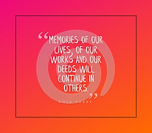 Quote from Rosa Parks - Memories of our loves, works and deeds will continue in others