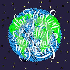 Quote the rotation of earth really makes my day. Hand drawn typography poster. For greeting cards, posters, prints or