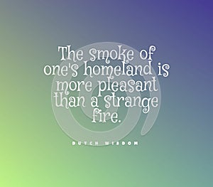 Quote The smoke of one's homeland is more pleasant than a strange fire