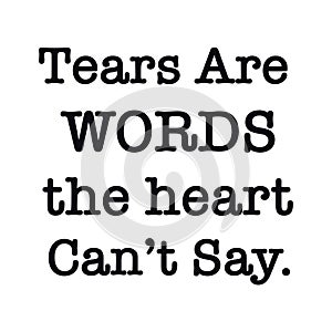Quote - Tears are words the heart can`t say