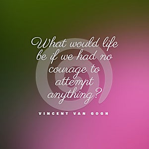 Quote What would life be if we had no courage to attempt anything? on a colorful background