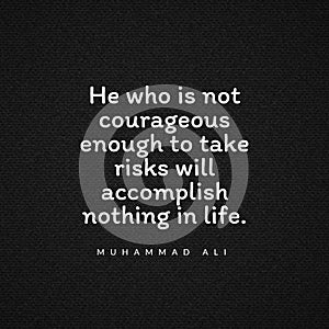 Quote He who is not courageous enough to take risks will accomplish nothing in life.