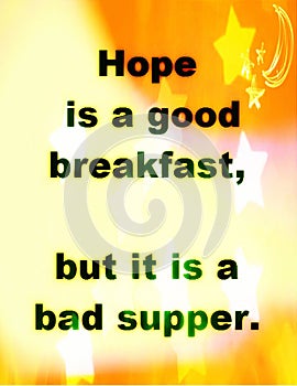 Quotes about life: Hope is a good breakfast, but it is a bad supper.