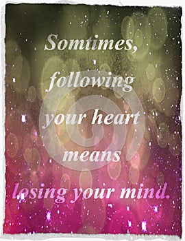 Quotes about life: Sometimes, following your heart means losing your mind. photo